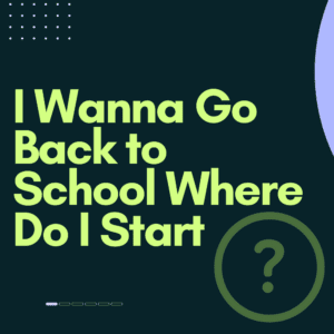 I Wanna Go Back to School Where Do I Start